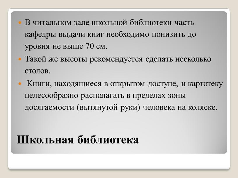 Школьная библиотека В читальном зале школьной библиотеки часть кафедры выдачи книг необходимо понизить до уровня не выше 70 см