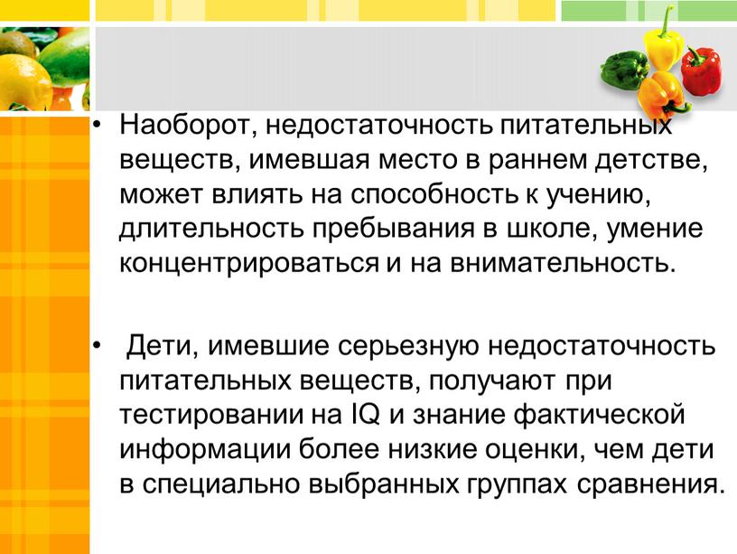 Наоборот, недостаточность питательных веществ, имевшая место в раннем детстве, может влиять на способность к учению, длительность пребывания в школе, умение концентрироваться и на внимательность