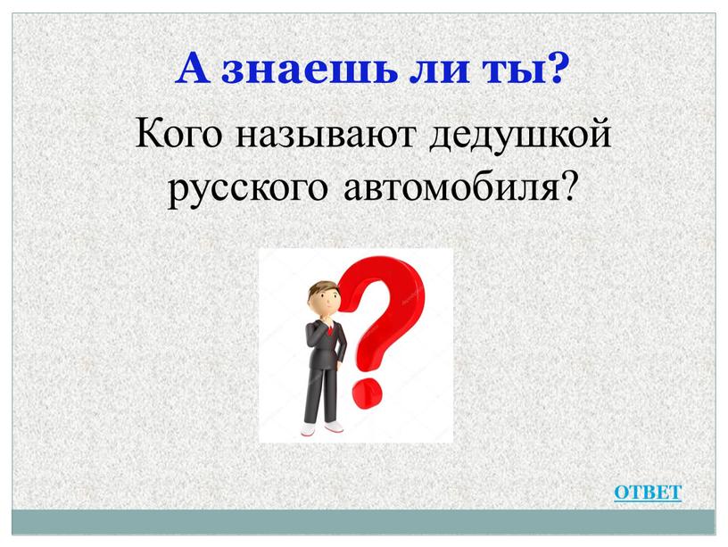 А знаешь ли ты? Кого называют дедушкой русского автомобиля?