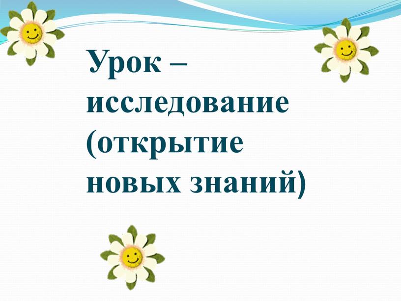 Урок – исследование (открытие новых знаний)