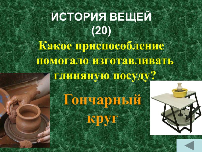 ИСТОРИЯ ВЕЩЕЙ (20) Какое приспособление помогало изготавливать глиняную посуду?