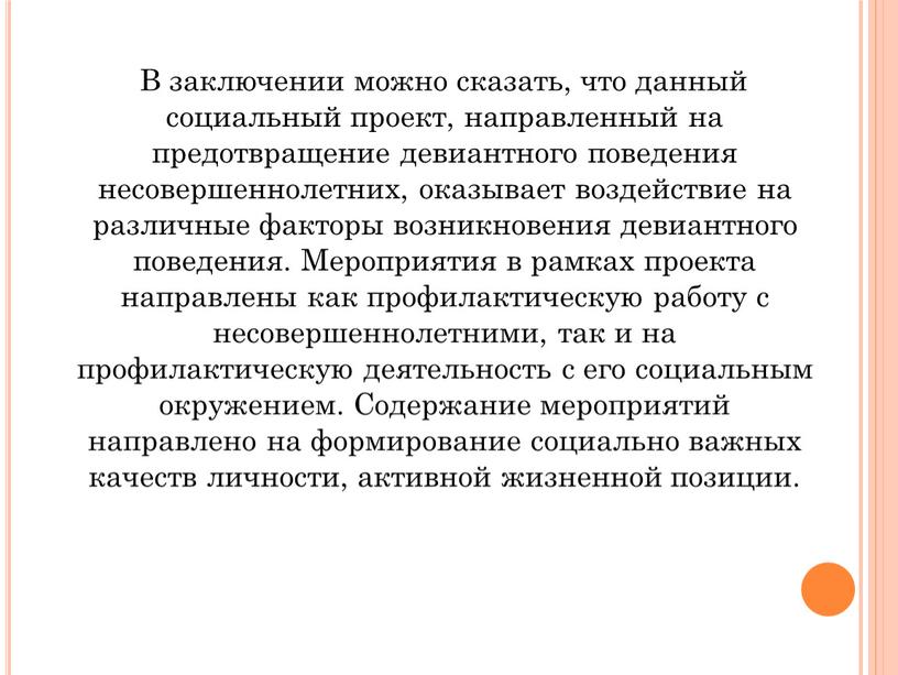 В заключении можно сказать, что данный социальный проект, направленный на предотвращение девиантного поведения несовершеннолетних, оказывает воздействие на различные факторы возникновения девиантного поведения