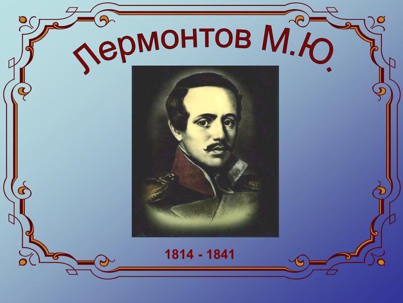 Лермонтов М.Ю. 1814 - 1841