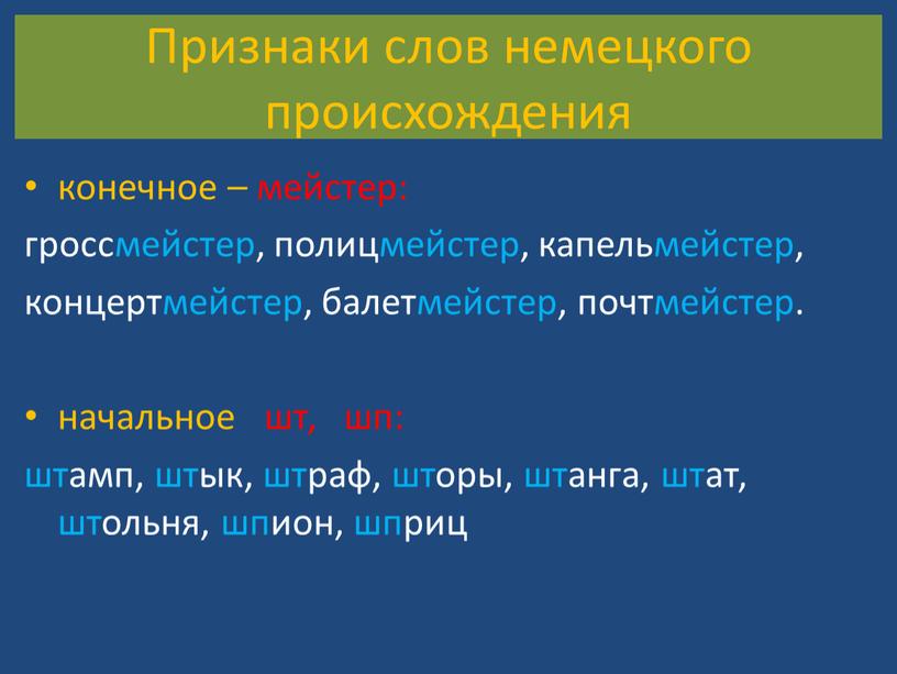 Признаки слов немецкого происхождения конечное – мейстер: гроссмейстер, полицмейстер, капельмейстер, концертмейстер, балетмейстер, почтмейстер