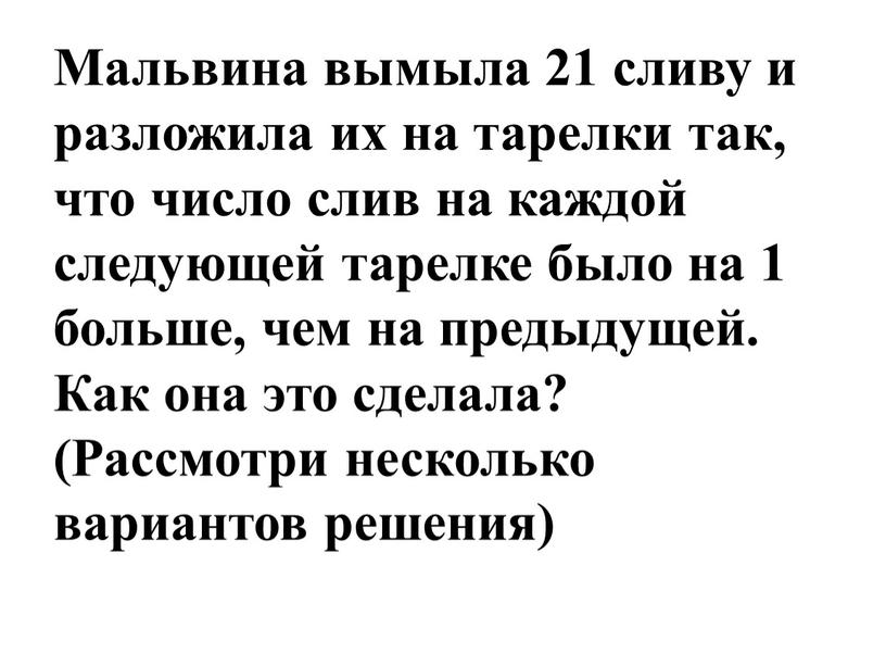 Мальвина вымыла 21 сливу и разложила их на тарелки так, что число слив на каждой следующей тарелке было на 1 больше, чем на предыдущей