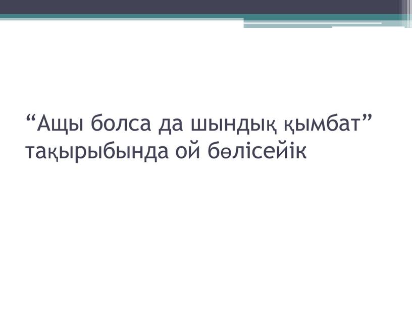 Ащы болса да шындық қымбат” тақырыбында ой бөлісейік