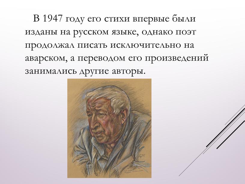 В 1947 году его стихи впервые были изданы на русском языке, однако поэт продолжал писать исключительно на аварском, а переводом его произведений занимались другие авторы
