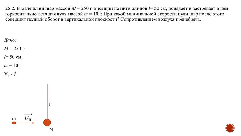 В маленький шар массой M = 250 г, висящий на нити длиной l = 50 см, попадает и застревает в нём горизонтально летящая пуля массой…