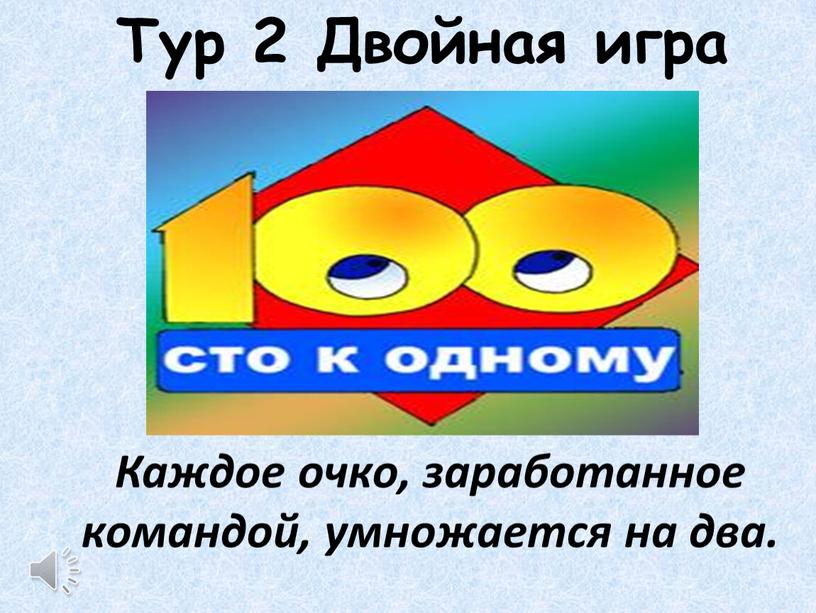 Тур 2 Двойная игра Каждое очко, заработанное командой, умножается на два