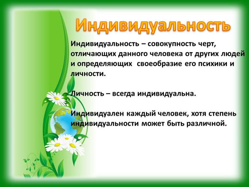 Индивидуальность Индивидуальность – совокупность черт, отличающих данного человека от других людей и определяющих своеобразие его психики и личности