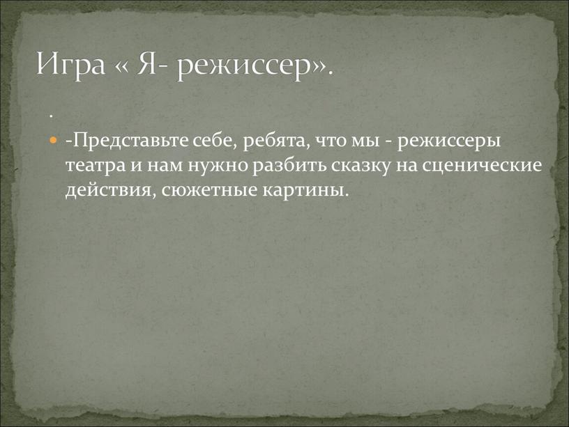 Представьте себе, ребята, что мы - режиссеры театра и нам нужно разбить сказку на сценические действия, сюжетные картины