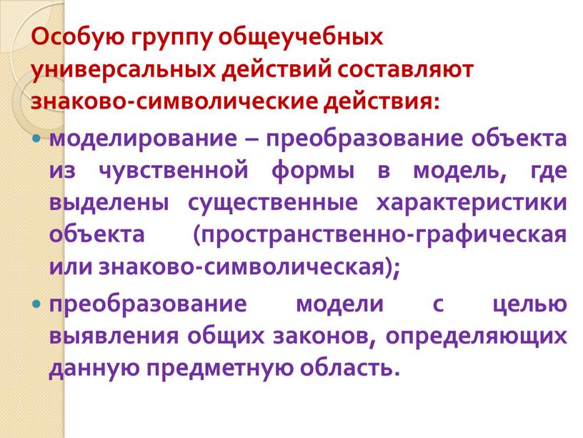 Особую группу общеучебных универсальных действий составляют знаково-символические действия: моделирование – преобразование объекта из чувственной формы в модель, где выделены существенные характеристики объекта (пространственно-графическая или знаково-символическая);…