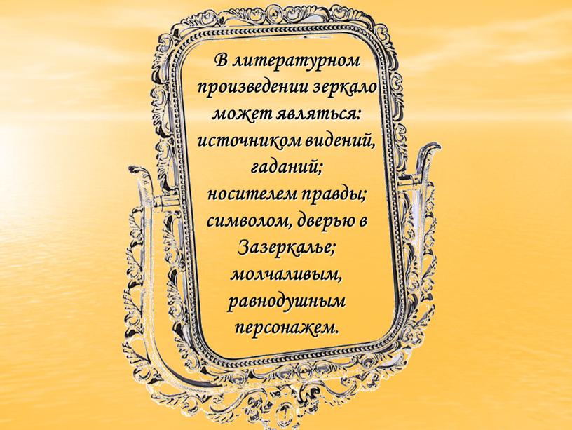 В литературном произведении зеркало может являться: источником видений, гаданий; носителем правды; символом, дверью в