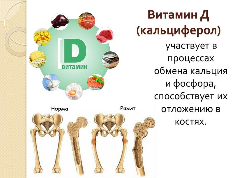 Витамин Д (кальциферол) участвует в процессах обмена кальция и фосфора, способствует их отложению в костях