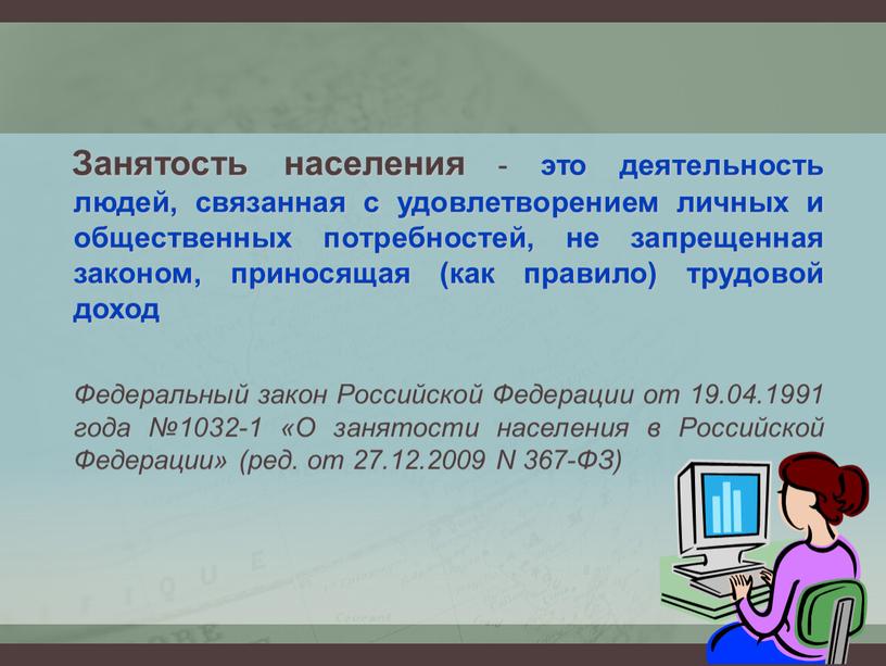 Занятость населения - это деятельность людей, связанная с удовлетворением личных и общественных потребностей, не запрещенная законом, приносящая (как правило) трудовой доход