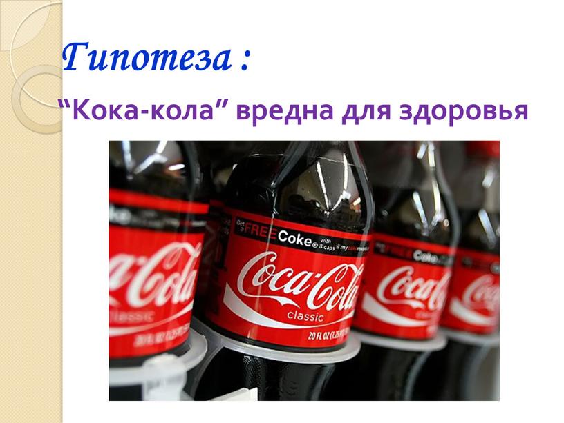 Гипотеза : “Кока-кола” вредна для здоровья