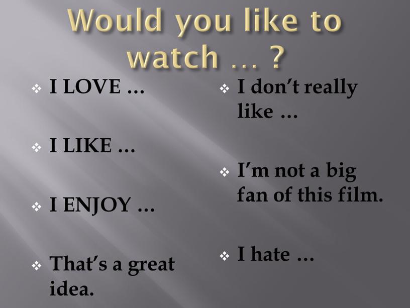 Would you like to watch … ? I LOVE …