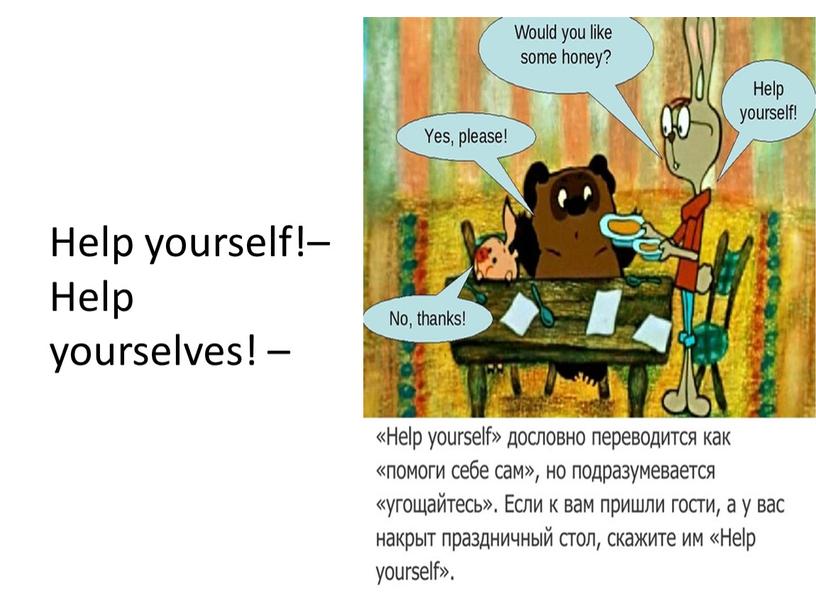 Help yourself!–Help yourselves! –