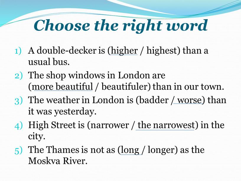 Choose the right word A double-decker is (higher / highest) than a usual bus