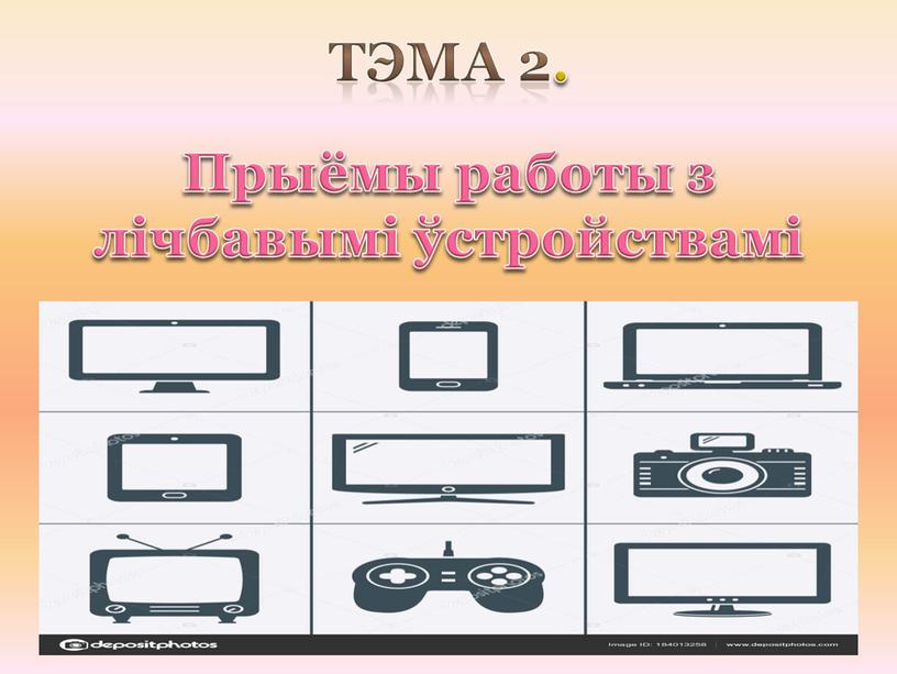 Тэма 2. Прыёмы работы з лічбавымі ўстройствамі