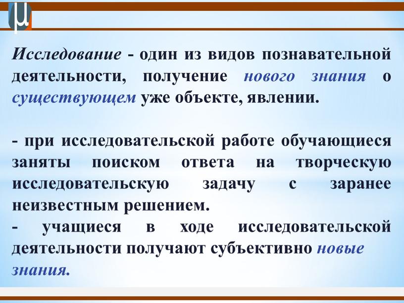 Исследование - один из видов познавательной деятельности, получение нового знания о существующем уже объекте, явлении