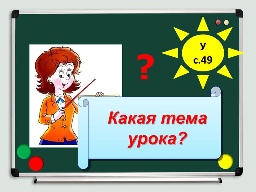 Какая тема урока? ? У с.49