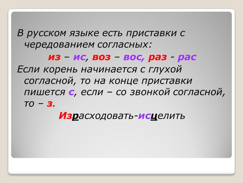 В русском языке есть приставки с чередованием согласных: из – ис , воз – вос, раз - рас