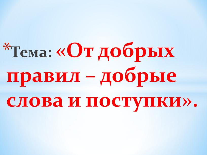 Тема: «От добрых правил – добрые слова и поступки»