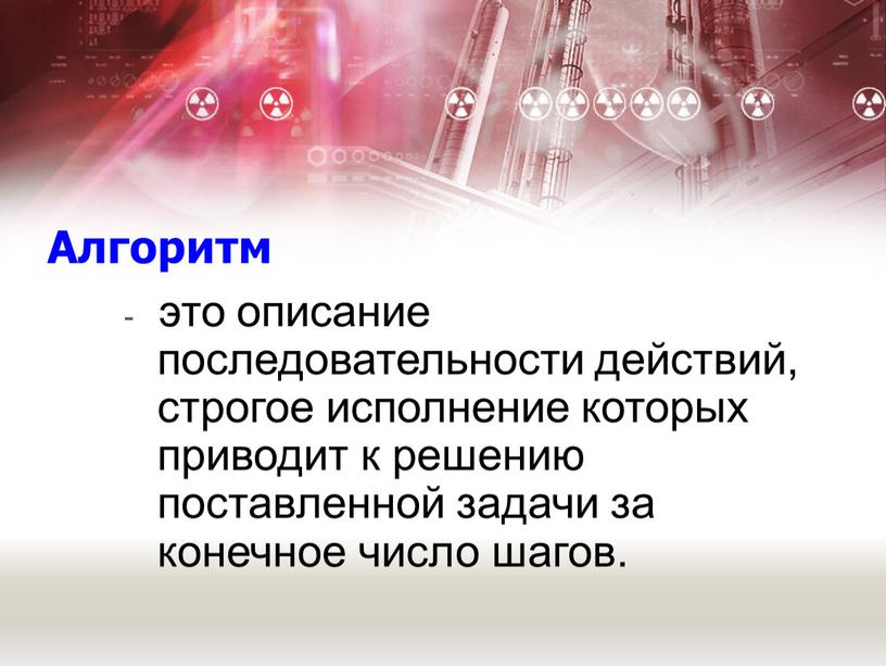 Алгоритм - это описание последовательности действий, строгое исполнение которых приводит к решению поставленной задачи за конечное число шагов