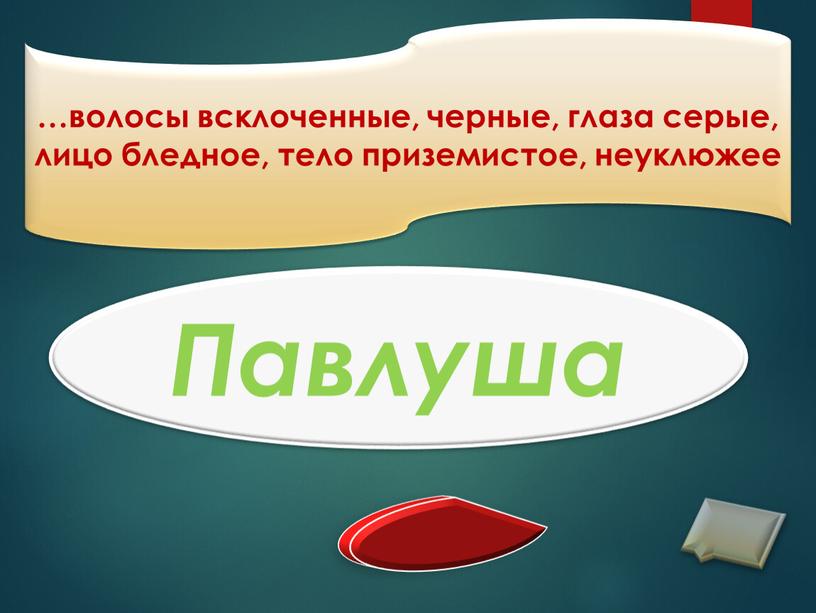 …волосы всклоченные, черные, глаза серые, лицо бледное, тело приземистое, неуклюжее Павлуша