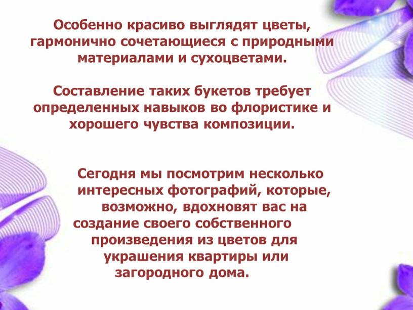 Особенно красиво выглядят цветы, гармонично сочетающиеся с природными материалами и сухоцветами