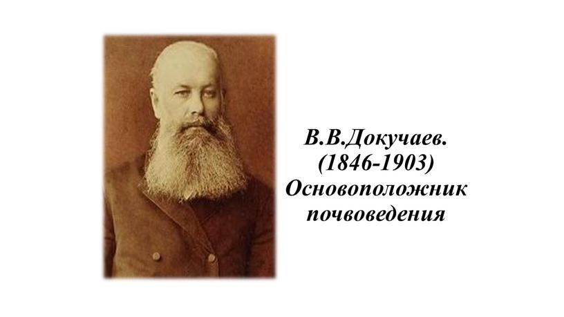 В.В.Докучаев. (1846-1903) Основоположник почвоведения