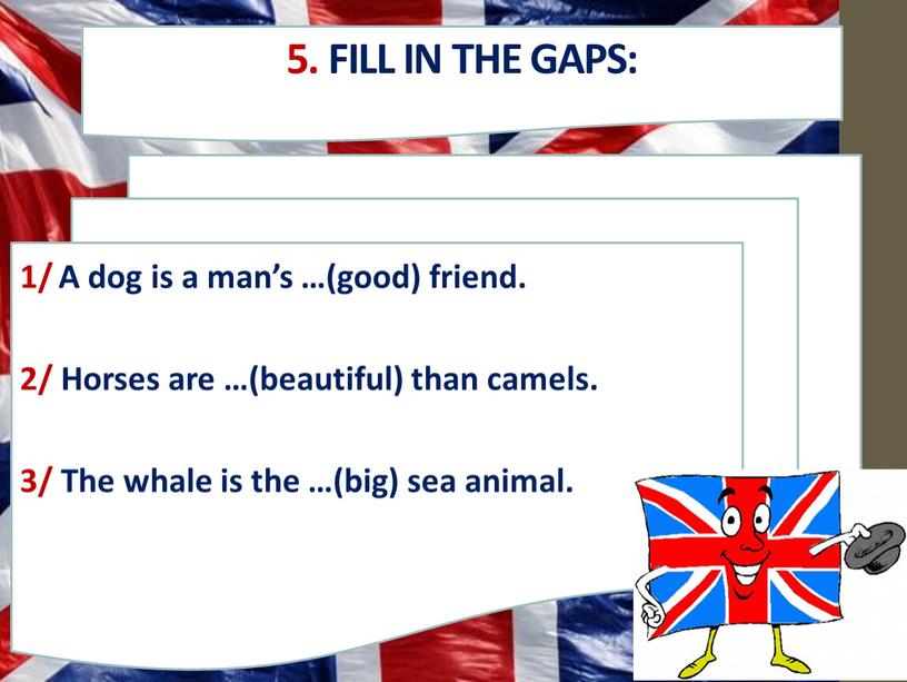 Fill in the gaps: 1/ A dog is a man’s …(good) friend