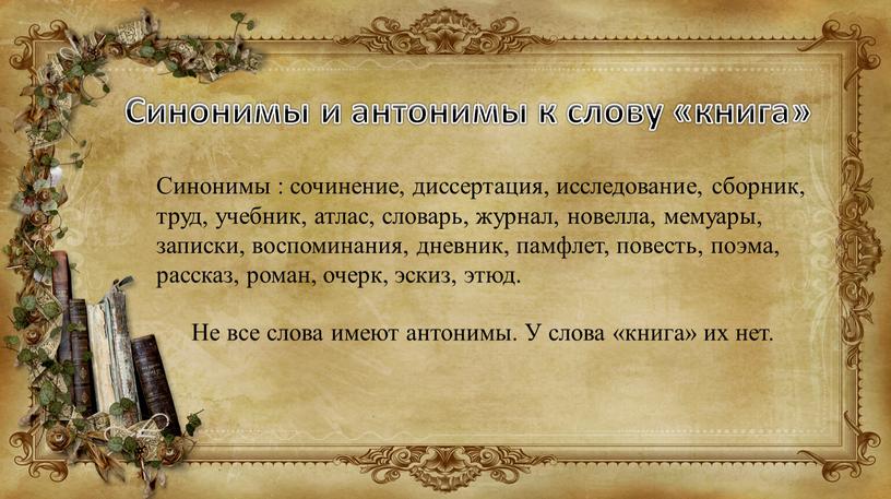 Синонимы : сочинение, диссертация, исследование, сборник, труд, учебник, атлас, словарь, журнал, новелла, мемуары, записки, воспоминания, дневник, памфлет, повесть, поэма, рассказ, роман, очерк, эскиз, этюд