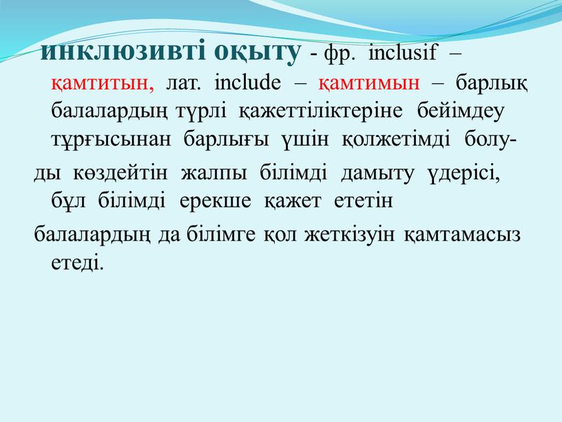 инклюзивті оқыту - фр. inclusif – қамтитын, лат. include – қамтимын – барлық балалардың түрлі қажеттіліктеріне бейімдеу тұрғысынан барлығы үшін қолжетімді болу- ды көздейтін жалпы…