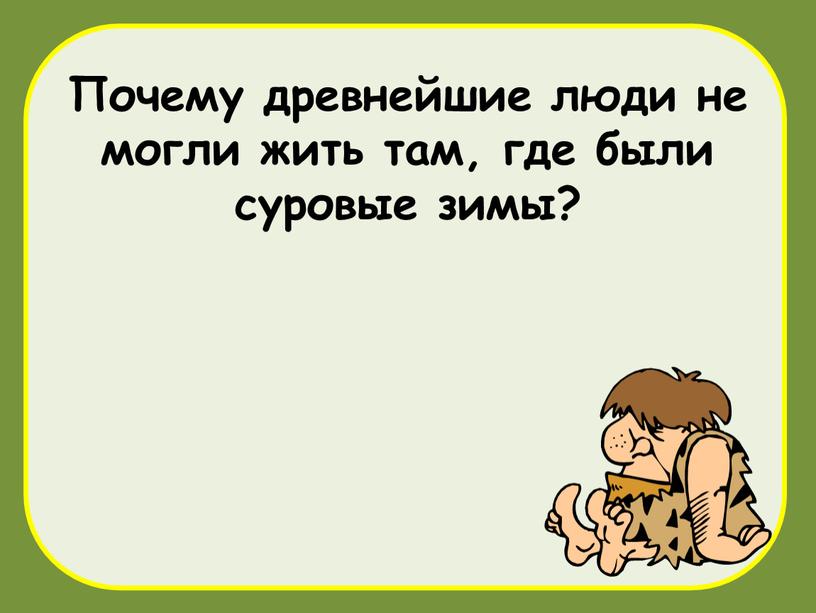 Почему древнейшие люди не могли жить там, где были суровые зимы?