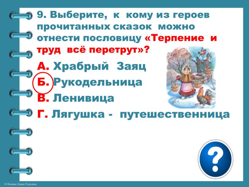 Выберите, к кому из героев прочитанных сказок можно отнести пословицу «Терпение и труд всё перетрут»?