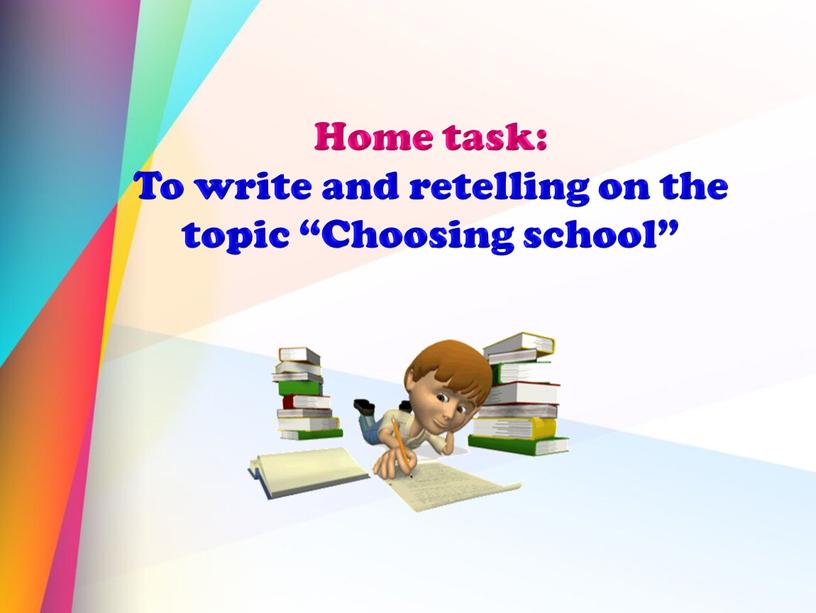 Home task: To write and retelling on the topic “Choosing school”