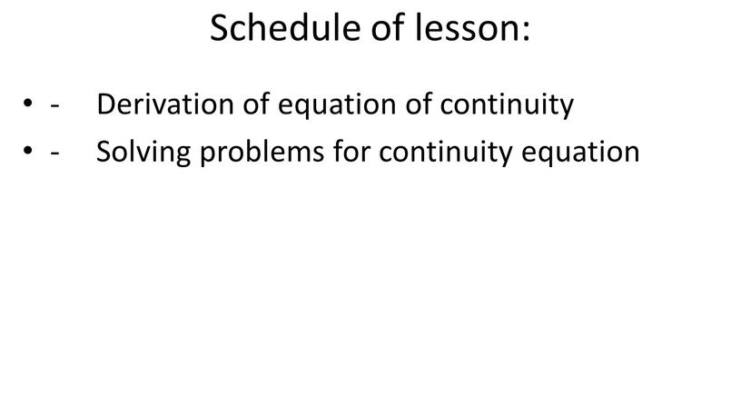 Schedule of lesson: - Derivation of equation of continuity -