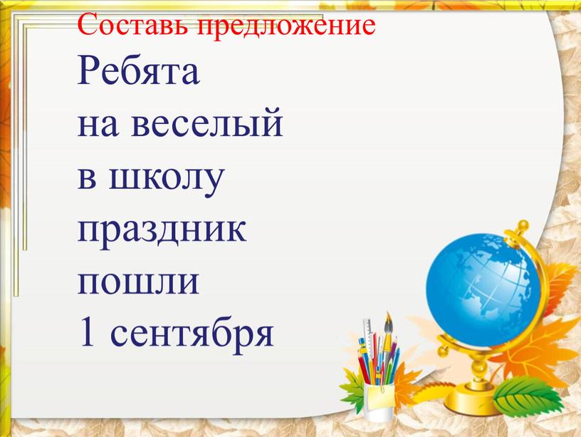 Составь предложение Ребята на веселый в школу праздник пошли 1 сентября