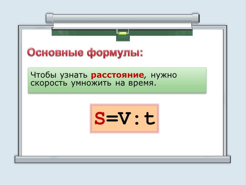 Основные формулы: Чтобы узнать расстояние , нужно скорость умножить на время