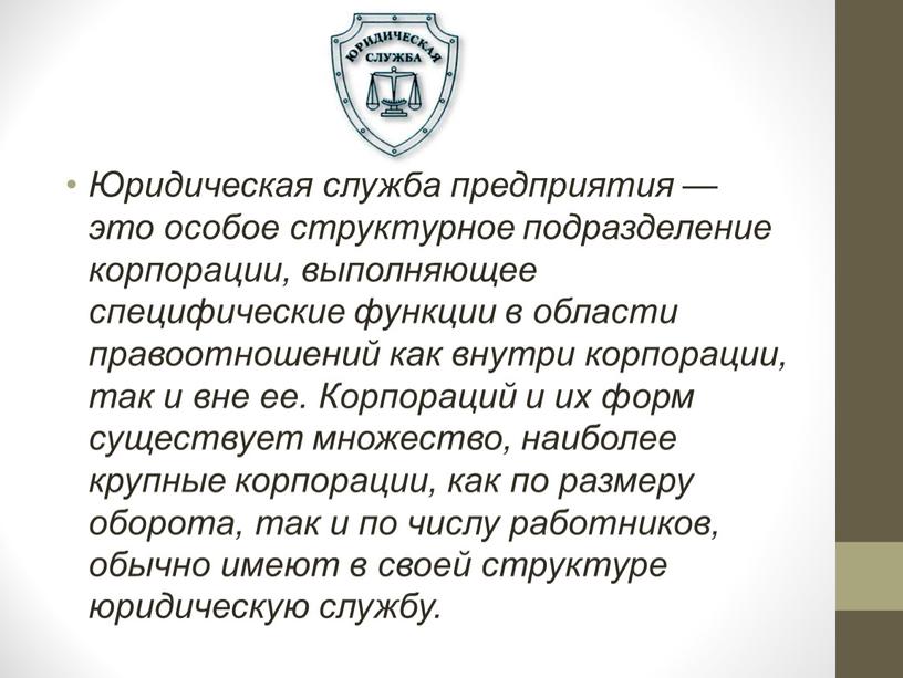 Юридическая служба предприятия — это особое структурное подразделение корпорации, выполняющее специфические функции в области правоотношений как внутри корпорации, так и вне ее