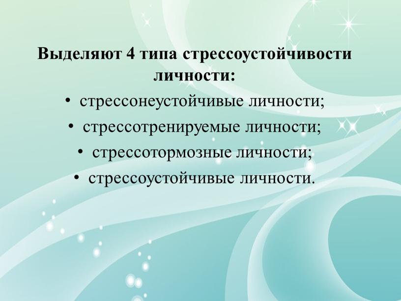 Выделяют 4 типа стрессоустойчивости личности: стрессонеустойчивые личности; стрессотренируемые личности; стрессотормозные личности; стрессоустойчивые личности