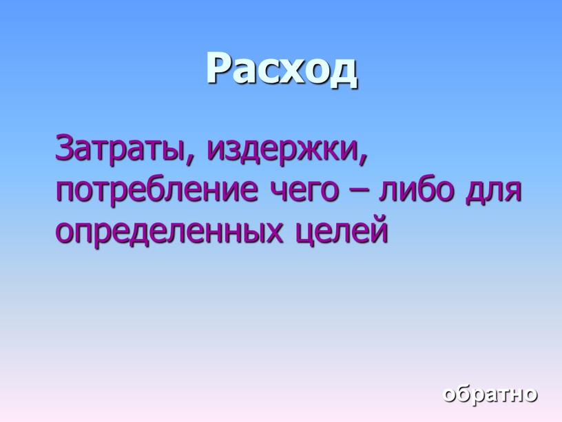 Расход Затраты, издержки, потребление чего – либо для определенных целей обратно