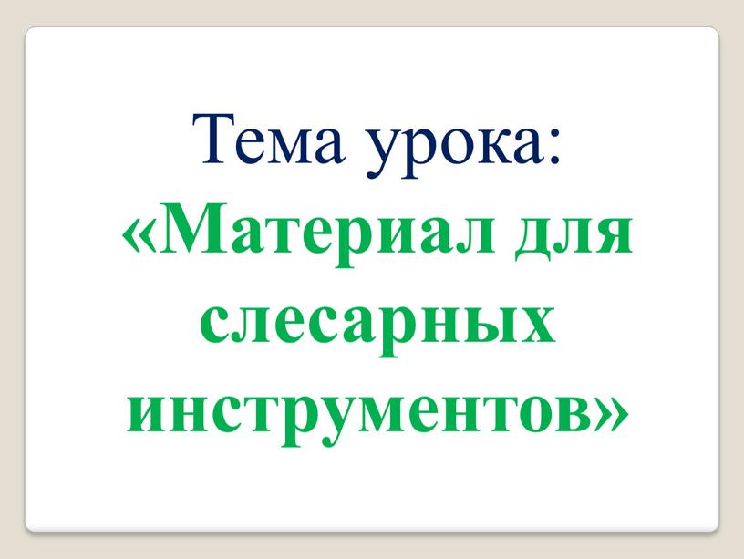 Тема урока: «Материал для слесарных инструментов»