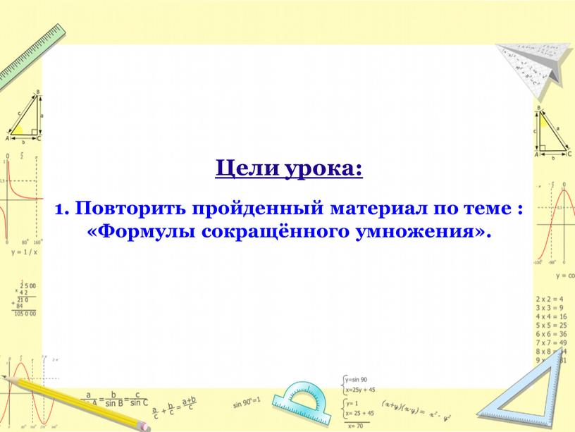 Цели урока: 1. Повторить пройденный материал по теме : «Формулы сокращённого умножения»