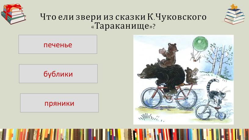 Что ели звери из сказки К.Чуковского «Тараканище»? печенье пряники бублики