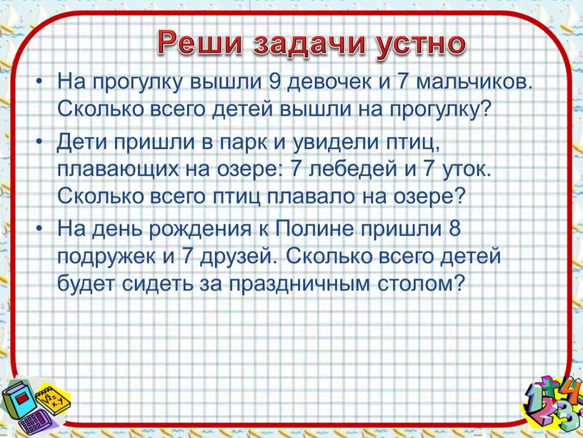 Реши задачи устно На прогулку вышли 9 девочек и 7 мальчиков