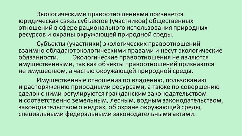 Экологическими правоотношениями признается юридическая связь субъектов (участников) общественных отношений в сфере рационального использования природных ресурсов и охраны окружающей природной среды