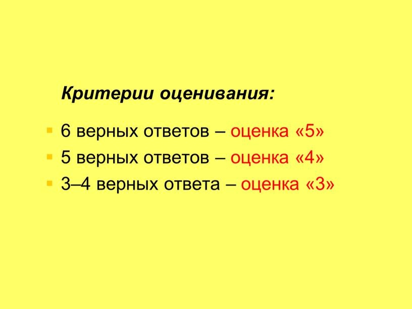 Критерии оценивания: 6 верных ответов – оценка «5» 5 верных ответов – оценка «4» 3–4 верных ответа – оценка «3»